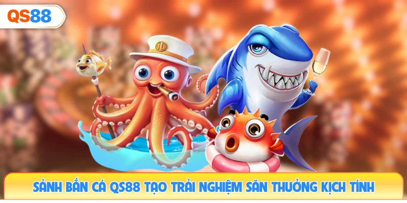 sanh-ban-ca-qs88-tao-trai-nghiem-san-thuong-kich-tinh